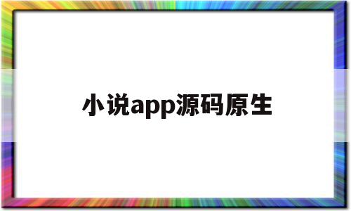 小说app源码原生(小说app源码+后端)