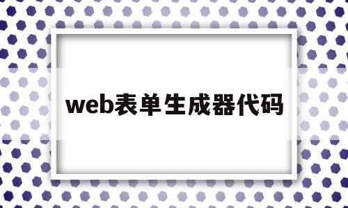 web表单生成器代码(web表单生成器代码是什么)