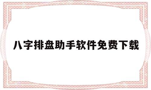 八字排盘助手软件免费下载(八字排盘助手软件免费下载手机版)