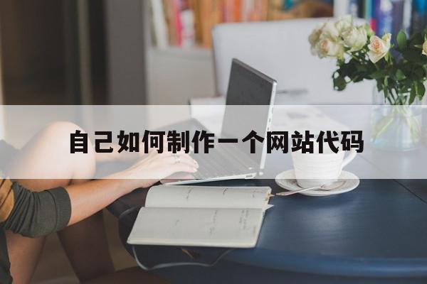 自己如何制作一个网站代码(自己如何制作一个网站代码教程)