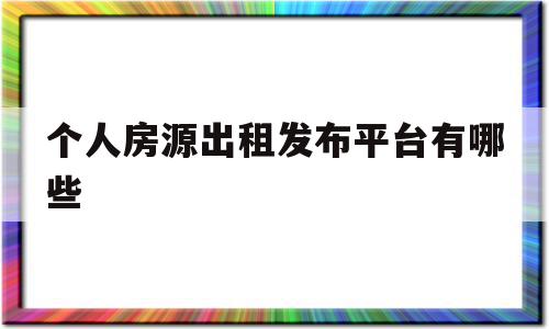 个人房源出租发布平台有哪些(个人房源出租发布平台有哪些燕郊)