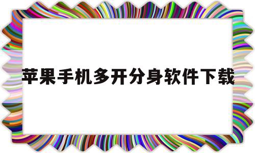 苹果手机多开分身软件下载(苹果多开分身软件下载免费)