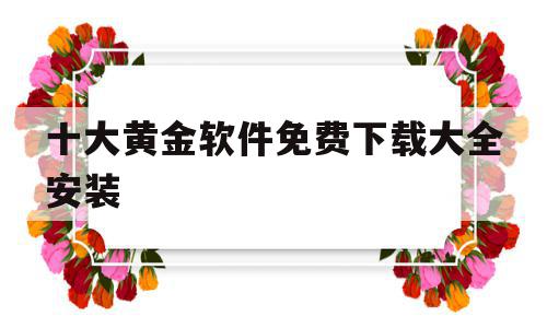 十大黄金软件免费下载大全安装(十大黄金软件免费下载大全安装手机版)