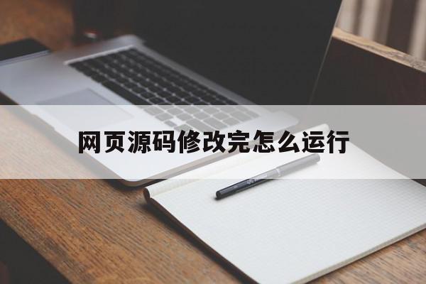 网页源码修改完怎么运行(网页源代码怎么修改能留住答案)