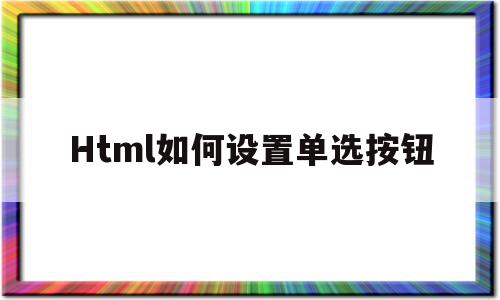 Html如何设置单选按钮(html单选框默认选中)