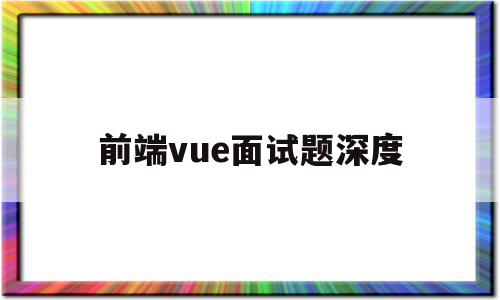 前端vue面试题深度(vue前端面试题目100及最佳答案)