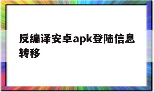 反编译安卓apk登陆信息转移(安卓apk 反编译)