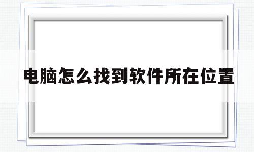 电脑怎么找到软件所在位置(电脑上有软件但是没有图标)