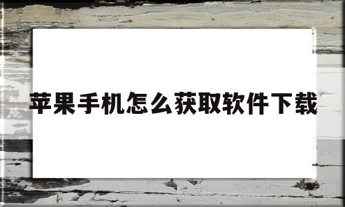 苹果手机怎么获取软件下载(苹果手机怎么获取软件下载记录)