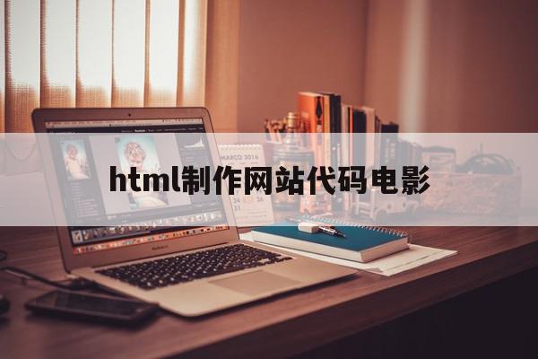 html制作网站代码电影(html5电影网站模板)