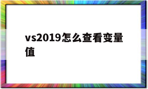 vs2019怎么查看变量值(visual studio2019查看变量值)