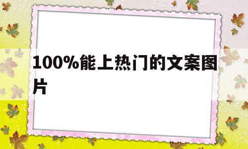 关于100%能上热门的文案图片的信息