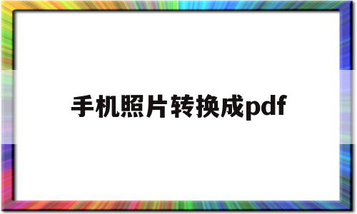 手机照片转换成pdf(华为手机照片转换成pdf)