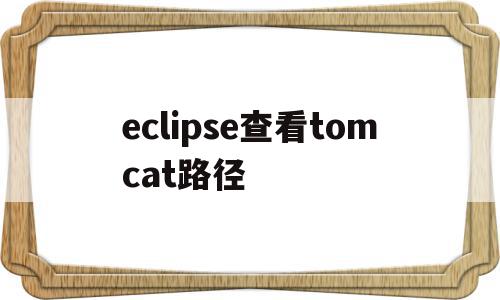 eclipse查看tomcat路径(eclipse查看todo)