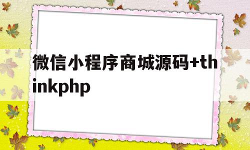 微信小程序商城源码+thinkphp(微信小程序商城源码下载)