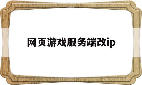 网页游戏服务端改ip(如何修改网页游戏数据包)