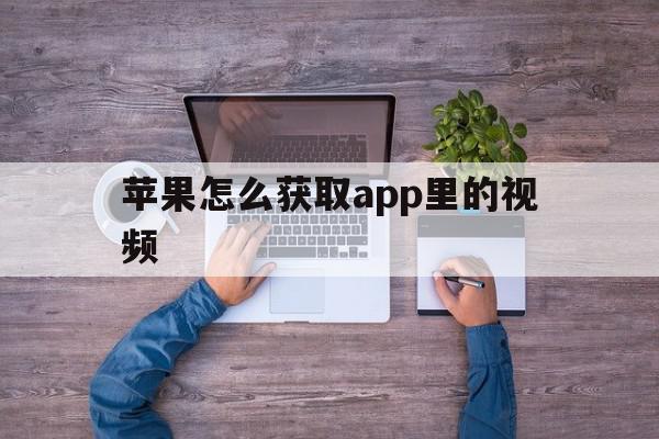 苹果怎么获取app里的视频(苹果软件里面的视频在哪里查找)