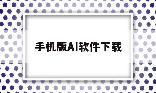 手机版AI软件下载(手机ai软件安卓下载中文版免费)