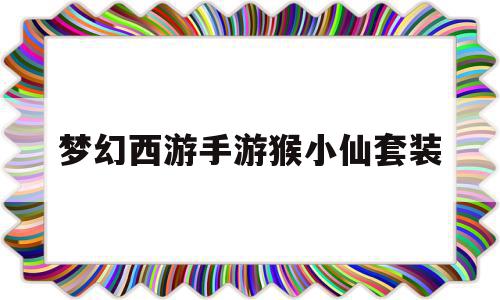 梦幻西游手游猴小仙套装(梦幻手游猴小仙套装效果)