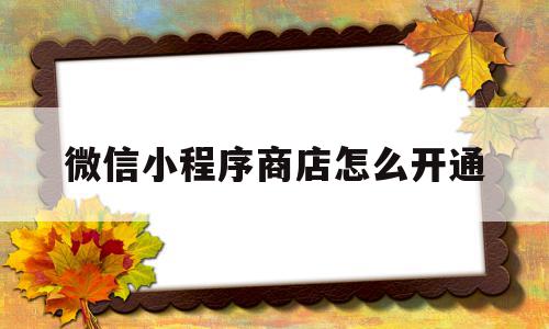 微信小程序商店怎么开通(微信小程序商店开通有风险吗)