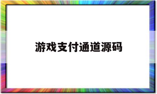 游戏支付通道源码(游戏支付通道源码在哪)