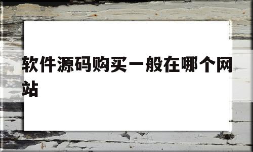 软件源码购买一般在哪个网站(软件源码交易市场)