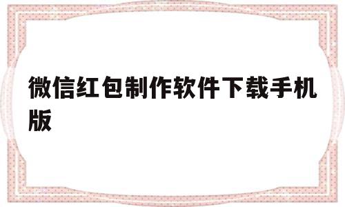 微信红包制作软件下载手机版(微信红包制作软件下载手机版安装)