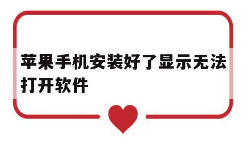 苹果手机安装好了显示无法打开软件(苹果手机安装好了显示无法打开软件怎么办)