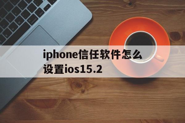 iphone信任软件怎么设置ios15.2(ios在哪设置信任软件),iphone信任软件怎么设置ios15.2(ios在哪设置信任软件),iphone信任软件怎么设置ios15.2,视频,微信,苹果,第1张