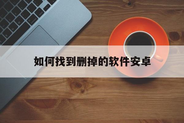 如何找到删掉的软件安卓(安卓手机已经删除的软件怎么查找),如何找到删掉的软件安卓(安卓手机已经删除的软件怎么查找),如何找到删掉的软件安卓,信息,文章,账号,第1张