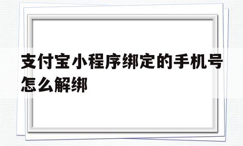 支付宝小程序绑定的手机号怎么解绑(支付宝小程序绑定了手机号如何取消),支付宝小程序绑定的手机号怎么解绑(支付宝小程序绑定了手机号如何取消),支付宝小程序绑定的手机号怎么解绑,信息,文章,模板,第1张