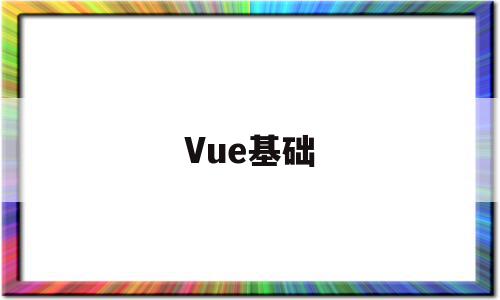 Vue基础(vue基础入门)