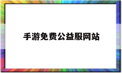 手游免费公益服网站(手游公益服网站无限元宝)