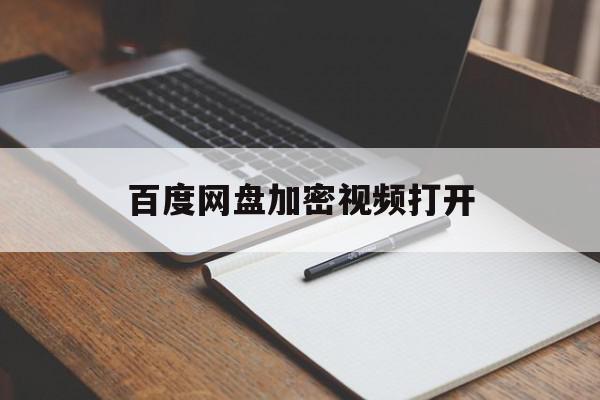 百度网盘加密视频打开(百度网盘的加密视频文件如何打开)