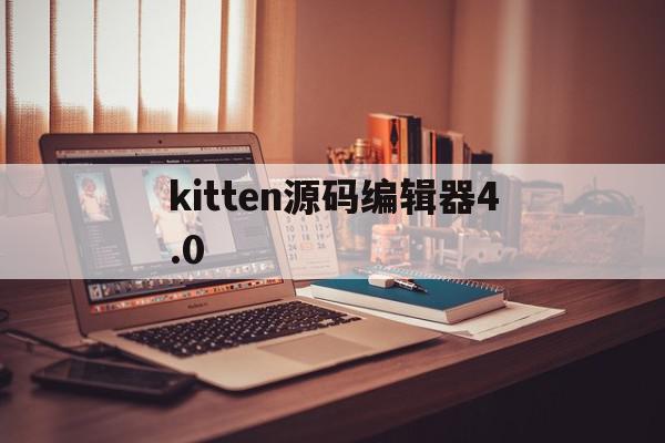 kitten源码编辑器4.0(kitten源码编辑器怎么做计数器),kitten源码编辑器4.0(kitten源码编辑器怎么做计数器),kitten源码编辑器4.0,源码,安卓,科技,第1张