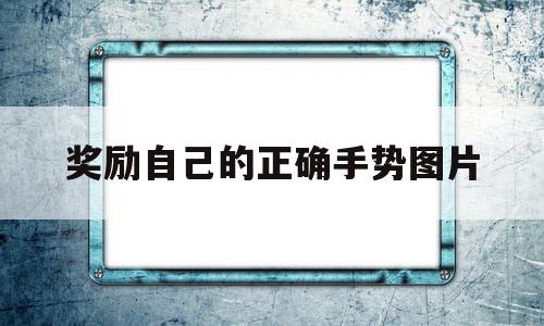 奖励自己的正确手势图片(奖励自己的正确手势图片视频),奖励自己的正确手势图片(奖励自己的正确手势图片视频),奖励自己的正确手势图片,视频,第1张