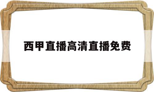 西甲直播高清直播免费(西甲直播高清直播免费观看),西甲直播高清直播免费(西甲直播高清直播免费观看),西甲直播高清直播免费,信息,视频,APP,第1张