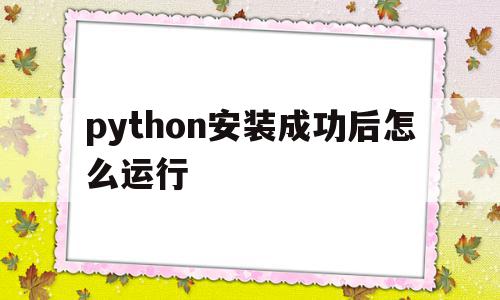 python安装成功后怎么运行(python安装完在哪打开)