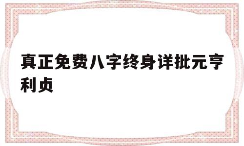 真正免费八字终身详批元亨利贞(八字排盘元亨利贞网免费算命)