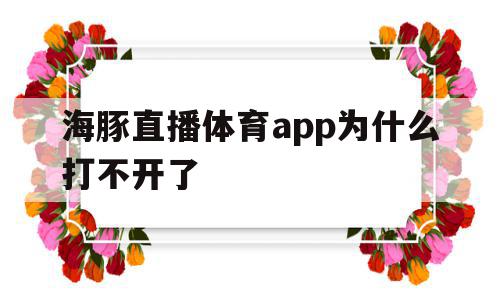 海豚直播体育app为什么打不开了(海豚直播体育app为什么打不开了呢)