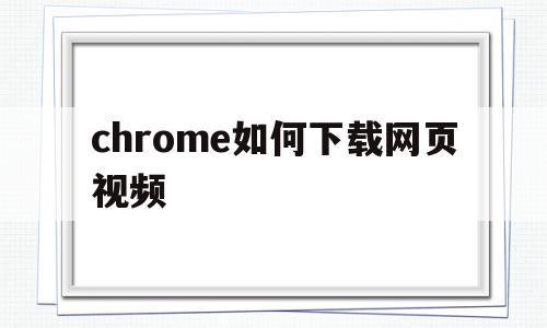 chrome如何下载网页视频(chrome浏览器怎么下载网页上的视频)