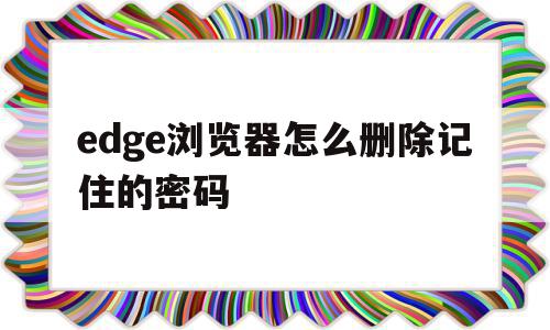 edge浏览器怎么删除记住的密码(edge浏览器怎么删除记住的密码记录),edge浏览器怎么删除记住的密码(edge浏览器怎么删除记住的密码记录),edge浏览器怎么删除记住的密码,文章,视频,百度,第1张