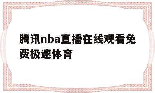 腾讯nba直播在线观看免费极速体育(腾讯nba免费视频直播jrs)