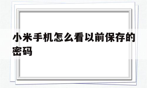 小米手机怎么看以前保存的密码(如何查看小米手机保存的密码)