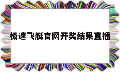 极速飞艇官网开奖结果直播(极速飞艇官网app是全网最诚信,口碑最好的彩票平台)