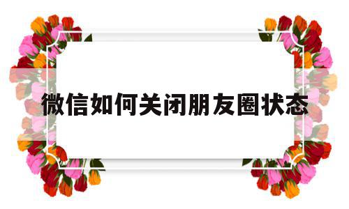 微信如何关闭朋友圈状态(微信如何关闭朋友圈状态显示)