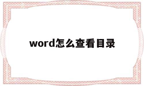 word怎么查看目录(word怎么查看目录格式),word怎么查看目录(word怎么查看目录格式),word怎么查看目录,文章,第1张