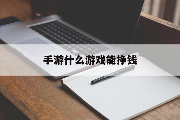 手游什么游戏能挣钱(每天稳定赚50以上的手游)