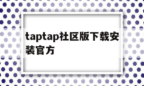 taptap社区版下载安装官方的简单介绍