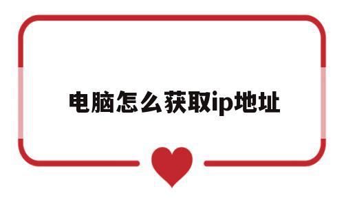 电脑怎么获取ip地址(电脑如何获取ip)